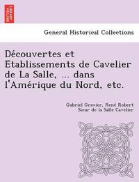 Cover image for de Couvertes Et E Tablissements de Cavelier de La Salle, ... Dans L'Ame Rique Du Nord, Etc.