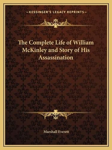 The Complete Life of William McKinley and Story of His Assassination