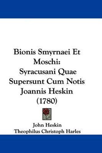 Bionis Smyrnaei Et Moschi: Syracusani Quae Supersunt Cum Notis Joannis Heskin (1780)