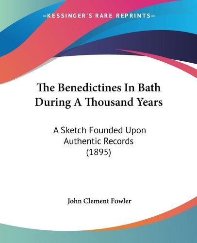 Cover image for The Benedictines in Bath During a Thousand Years: A Sketch Founded Upon Authentic Records (1895)