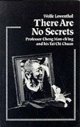 Cover image for There are No Secrets: Professor Cheng Man-ching and His T'ai Chi Ch'uan