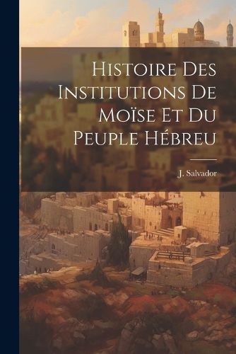 Cover image for Histoire des Institutions de Moise et du Peuple Hebreu