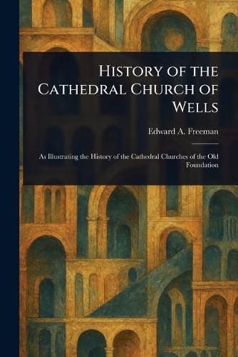Cover image for History of the Cathedral Church of Wells