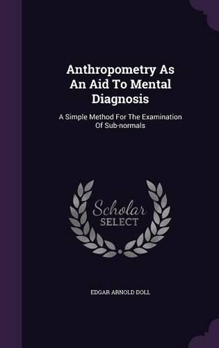 Cover image for Anthropometry as an Aid to Mental Diagnosis: A Simple Method for the Examination of Sub-Normals