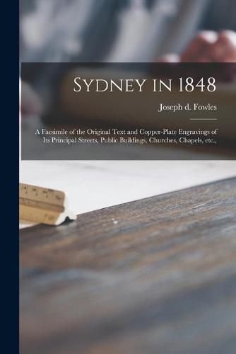 Cover image for Sydney in 1848: a Facsimile of the Original Text and Copper-plate Engravings of Its Principal Streets, Public Buildings, Churches, Chapels, Etc.,