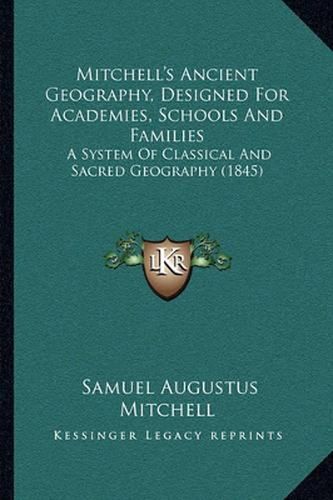 Mitchell's Ancient Geography, Designed for Academies, Schools and Families: A System of Classical and Sacred Geography (1845)