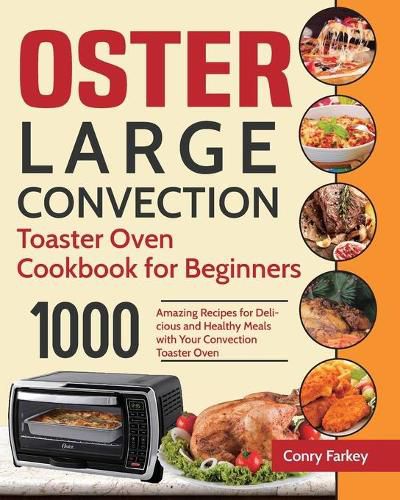 Cover image for Oster Large Convection Toaster Oven Cookbook for Beginners: 1000-Day Amazing Recipes for Delicious and Healthy Meals with Your Convection Toaster Oven