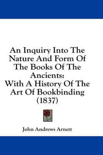 Cover image for An Inquiry Into the Nature and Form of the Books of the Ancients: With a History of the Art of Bookbinding (1837)