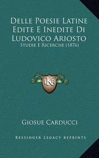 Cover image for Delle Poesie Latine Edite E Inedite Di Ludovico Ariosto: Studie E Ricerche (1876)