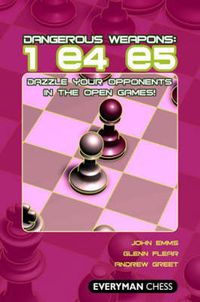 Cover image for Dangerous Weapons: 1 e4 e5: Dazzle Your Opponents in the Open Games!