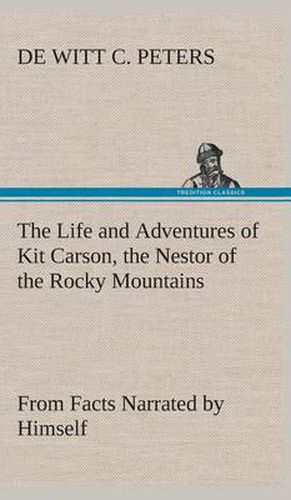 Cover image for The Life and Adventures of Kit Carson, the Nestor of the Rocky Mountains, from Facts Narrated by Himself