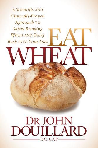Cover image for Eat Wheat: A Scientific and Clinically-Proven Approach to Safely Bringing Wheat and Dairy Back Into Your Diet