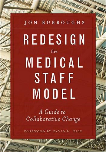 Cover image for Redesign the Medical Staff Model: A Guide to Collaborative Change