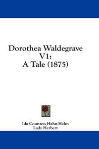 Cover image for Dorothea Waldegrave V1: A Tale (1875)