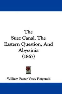 Cover image for The Suez Canal, The Eastern Question, And Abyssinia (1867)