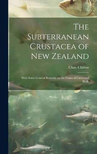 Cover image for The Subterranean Crustacea of New Zealand; With Some General Remarks on the Fauna of Caves and Wells