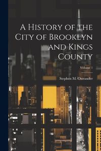 Cover image for A History of the City of Brooklyn and Kings County; Volume 1