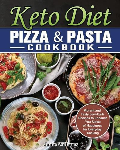 Cover image for Keto Diet Pizza & Pasta Cookbook: Vibrant and Tasty Low-Carb Recipes to Enhance You Sense of Happiness for Everyday Cooking