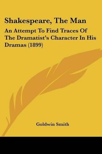 Cover image for Shakespeare, the Man: An Attempt to Find Traces of the Dramatist's Character in His Dramas (1899)