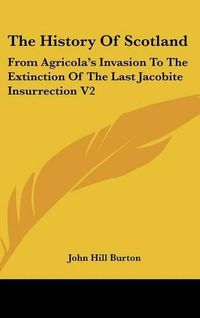 Cover image for The History of Scotland: From Agricola's Invasion to the Extinction of the Last Jacobite Insurrection V2