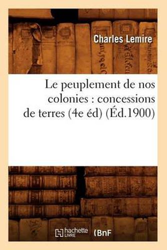 Le Peuplement de Nos Colonies: Concessions de Terres, (4e Ed) (Ed.1900)