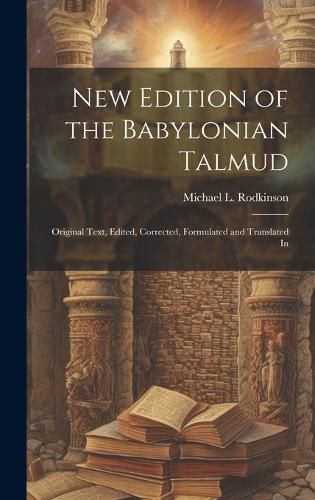 Cover image for New Edition of the Babylonian Talmud; Original Text, Edited, Corrected, Formulated and Translated In