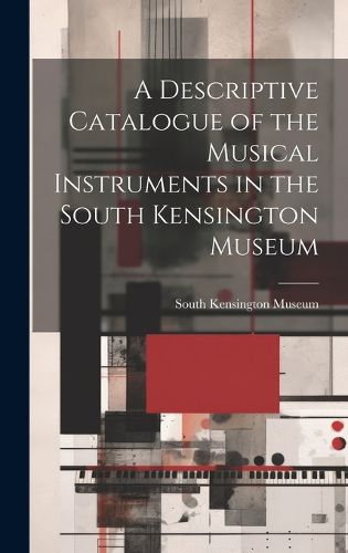 A Descriptive Catalogue of the Musical Instruments in the South Kensington Museum