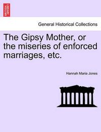 Cover image for The Gipsy Mother, or the Miseries of Enforced Marriages, Etc.