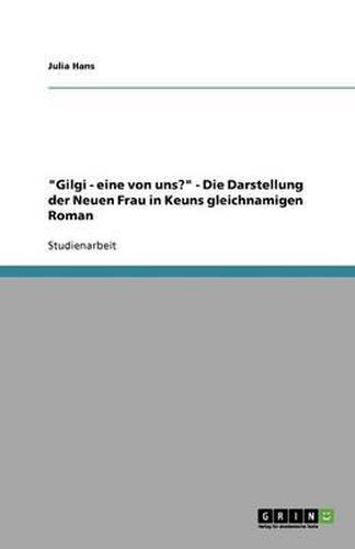 Cover image for Gilgi - eine von uns?  - Die Darstellung der Neuen Frau in Keuns gleichnamigen Roman