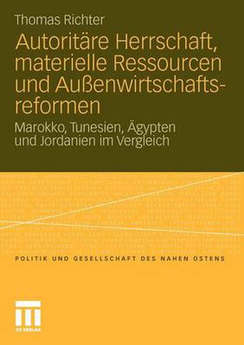 Autoritare Herrschaft, Materielle Ressourcen Und Aussenwirtschaftsreformen: Marokko, Tunesien, AEgypten Und Jordanien Im Vergleich