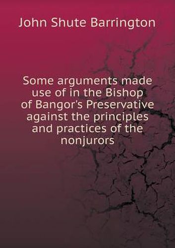 Cover image for Some arguments made use of in the Bishop of Bangor's Preservative against the principles and practices of the nonjurors