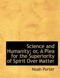 Cover image for Science and Humanity; Or, a Plea for the Superiority of Spirit Over Matter