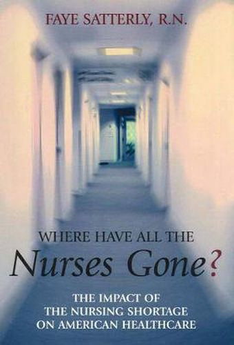 Cover image for Where Have All the Nurses Gone?: The Impact of the Nursing Shortage on American Healthcare