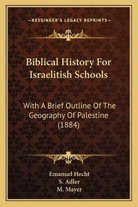 Cover image for Biblical History for Israelitish Schools: With a Brief Outline of the Geography of Palestine (1884)