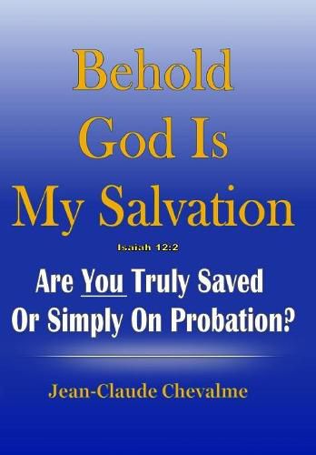 Cover image for Behold God is My Salvation! Isaiah 12: 2: Are You Truly Saved or Simply on Probation