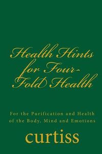 Cover image for Health Hints for Four-Fold Health: For the Purification and Health of the Body, Mind and Emotions