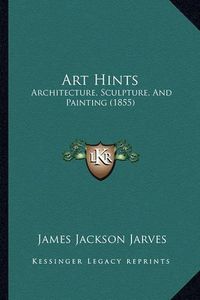 Cover image for Art Hints: Architecture, Sculpture, and Painting (1855)