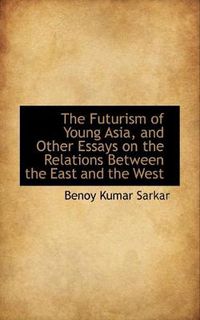 Cover image for The Futurism of Young Asia, and Other Essays on the Relations Between the East and the West