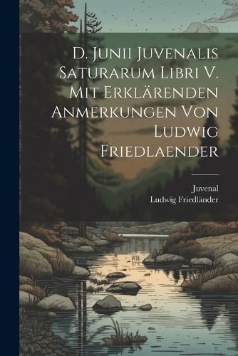 Cover image for D. Junii Juvenalis Saturarum libri V. Mit erklaerenden Anmerkungen von Ludwig Friedlaender