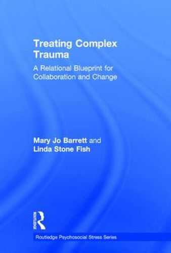 Treating Complex Trauma: A Relational Blueprint for Collaboration and Change