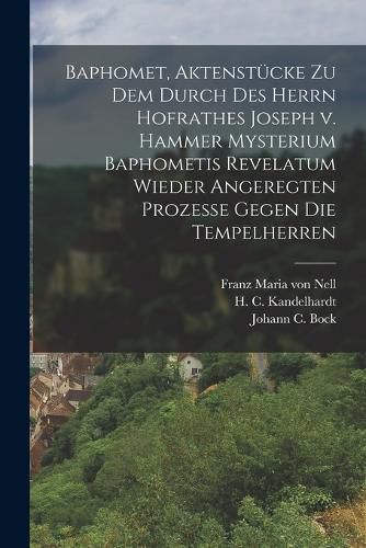 Cover image for Baphomet, Aktenstuecke zu dem durch des Herrn Hofrathes Joseph v. Hammer Mysterium Baphometis Revelatum wieder Angeregten Prozesse gegen die Tempelherren