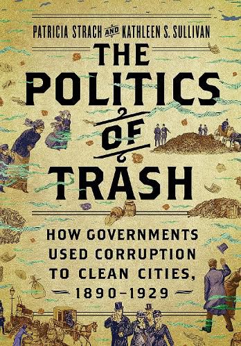 Cover image for The Politics of Trash: How Governments Used Corruption to Clean Cities, 1890-1929