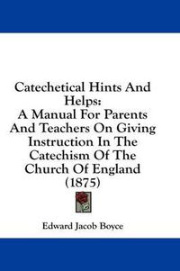 Cover image for Catechetical Hints and Helps: A Manual for Parents and Teachers on Giving Instruction in the Catechism of the Church of England (1875)