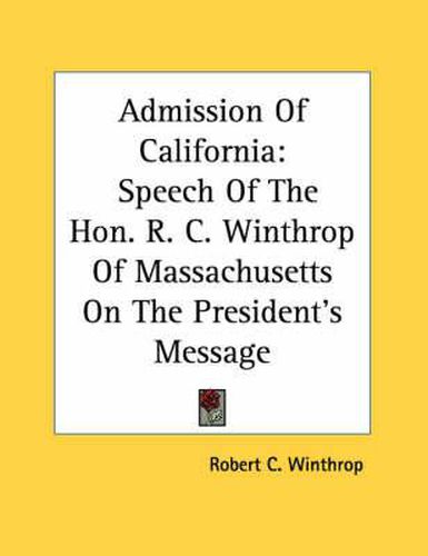 Admission of California: Speech of the Hon. R. C. Winthrop of Massachusetts on the President's Message