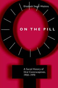 Cover image for On the Pill: A Social History of Oral Contraceptives, 1950-1970