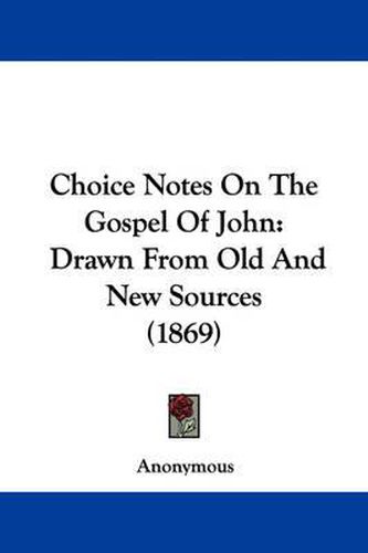 Cover image for Choice Notes On The Gospel Of John: Drawn From Old And New Sources (1869)