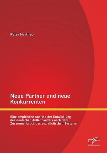 Neue Partner und neue Konkurrenten: Eine empirische Analyse der Entwicklung des deutschen Aussenhandels nach dem Zusammenbruch des sozialistischen Systems