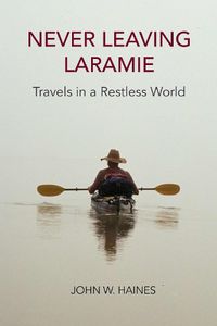 Cover image for Never Leaving Laramie: Travels in a Restless World