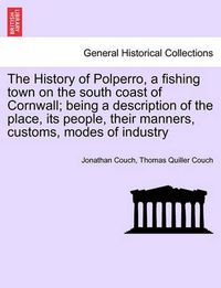 Cover image for The History of Polperro, a Fishing Town on the South Coast of Cornwall; Being a Description of the Place, Its People, Their Manners, Customs, Modes of Industry