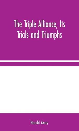 Cover image for The Triple Alliance, Its Trials and Triumphs